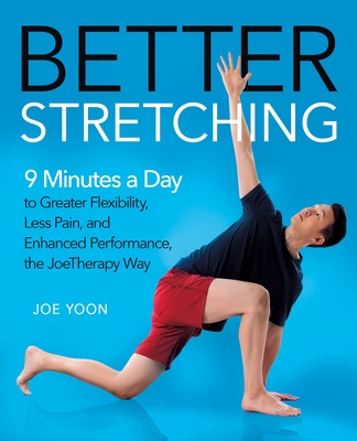 Better Stretching: 9 Minutes a Day to Greater Flexibility, Less Pain, and Enhanced Performance, the Joetherapy Way - Yoon, Joe