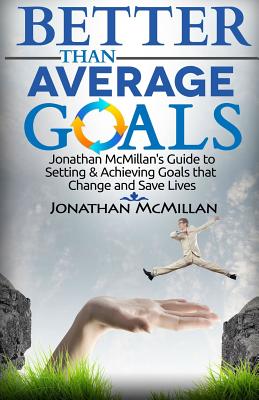 Better Than Average Goals: Jonathan McMillan's Guide to Setting & Achieving Goals that Change and Save Lives - McMillan, Jonathan