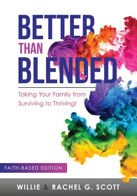 Better Than Blended: Taking Your Family from Surviving To Thriving! - Scott, Willie J, Jr., and Scott, Rachel G