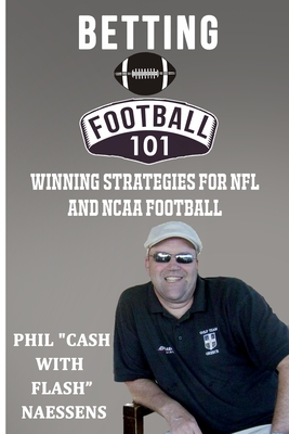 Betting Football 101: Winning Strategies for NFL and NCAA Football - Naessens, Phil