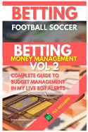 Betting Football Soccer BETTING MONEY MANAGEMENT VOL 2: Complete Guide to Budget Management in My Live Bot Alerts