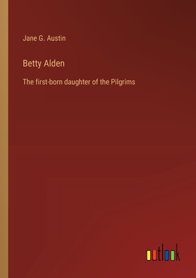 Betty Alden: The first-born daughter of the Pilgrims - Austin, Jane G