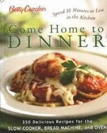 Betty Crocker Come Home to Dinner: 350 Delicious Recipes for the Slow Cooker, Bread Machine, and Oven: Spend 30 Minutes or Less in the Kitchen