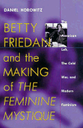 Betty Friedan and the Making of the Feminine Mystique: The American Left, the Cold War, and Modern Feminism