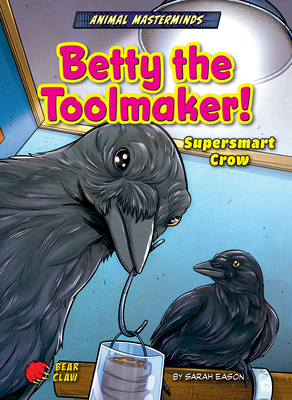 Betty the Toolmaker!: Supersmart Crow - Eason, Sarah