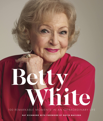 Betty White - 2nd Edition: 100 Remarkable Moments in an Extraordinary Life - Richmond, Ray, and MacLeod, Gavin (Foreword by)