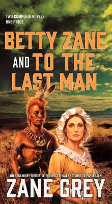 Betty Zane and to the Last Man: Two Great Novels by the Master of the Western - Grey, Zane