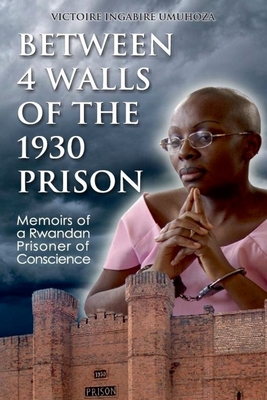 Between 4 walls of the 1930 prison: Memoirs of a Rwandan Prisoner of Conscience - Rever, Judi (Foreword by), and Umuhoza, Victoire Ingabire