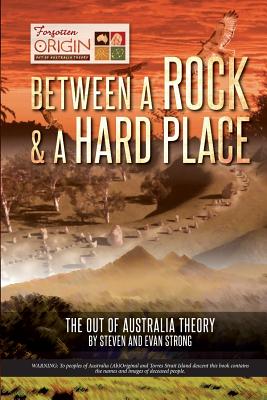 Between a Rock and a Hard Place: The Out of Australia Theory - Strong, Steven Leonard, and Strong, Evan