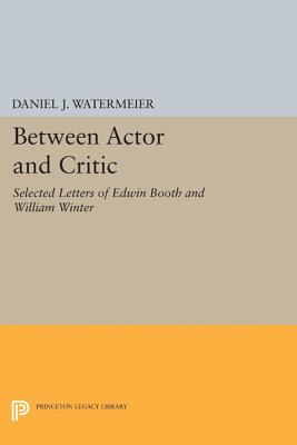 Between Actor and Critic: Selected Letters of Edwin Booth and William Winter - Watermeier, Daniel J. (Editor)