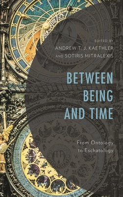 Between Being and Time: From Ontology to Eschatology - Kaethler, Andrew T J (Editor), and Mitralexis, Sotiris (Editor), and Baker, Matthew (Contributions by)