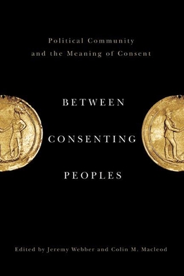 Between Consenting Peoples: Political Community and the Meaning of Consent - Webber, Jeremy (Editor)
