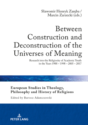 Between Construction and Deconstruction of the Universes of Meaning: Research into the Religiosity of Academic Youth in the Years 1988 - 1998 - 2005 - 2017 - Adamczewski, Bartosz, and Zar ba, Slawomir H (Editor), and Zarzecki, Marcin (Editor)