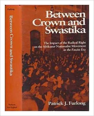 Between Crown and Swastika: The Impact of the Radical Right on the Afrikaner Nationalist Movement in the Fascist Era - Furlong, Patrick J