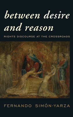 Between Desire and Reason: Rights Discourse at the Crossroads - Simn-Yarza, Fernando