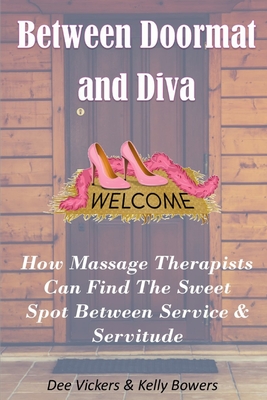 Between Doormat & Diva: How Massage Therapists Can Find The Sweet Spot Between Service & Servitude - Bowers, Kelly, and Vickers, Dee