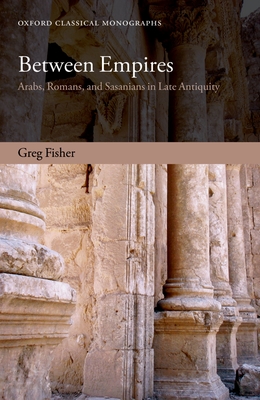 Between Empires: Arabs, Romans, and Sasanians in Late Antiquity - Fisher, Greg