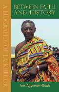 Between Faith and History: A Biography of J.A. Kufuor