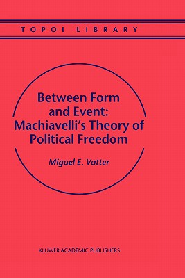 Between Form and Event: Machiavelli's Theory of Political Freedom - Vatter, M