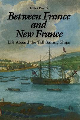 Between France and New France: Life Aboard the Tall Sailing Ships - Proulx, Gilles