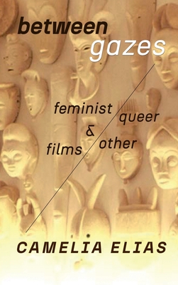 Between Gazes: Feminist, Queer, and Other Films - Elias, Camelia