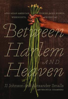 Between Harlem and Heaven: Afro-Asian-American Cooking for Big Nights, Weeknights, and Every Day - Smalls, Alexander, and Johnson, Jj, and Chambers, Veronica