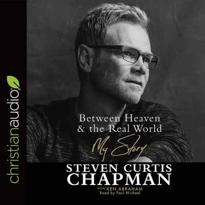 Between Heaven and the Real World: My Story - Chapman, Steven Curtis, and Abraham, Ken, and Michael, Paul (Narrator)