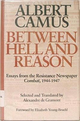 Between Hell and Reason: Essays from the Resistance Newspaper Combat, 1944 1947 - Camus, Albert, and Gramont, Alexandre (Translated by), and Young-Bruehl, Elisabeth, Dr.