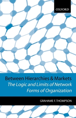 Between Hierarchies and Markets: The Logic and Limits of Network Forms of Organization - Thompson, Grahame F