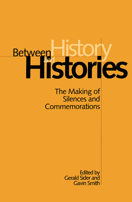 Between History and Histories: The Making of Silences and Commemorations - Sider, Gerald (Editor), and Smith, Gavin (Editor)