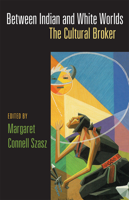 Between Indian and White Worlds: The Cultural Broker - Szasz, Margaret C