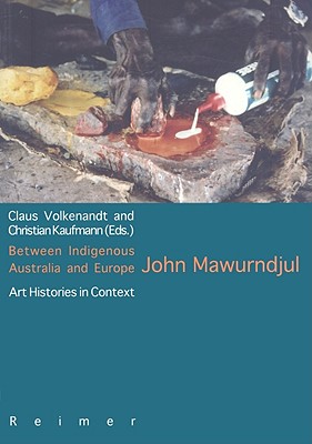 Between Indigenous Australia and Europe: John Mawurndjul: Art Histories in Context - Kaufmann, Christian (Editor), and Volkenandt, Claus (Editor)