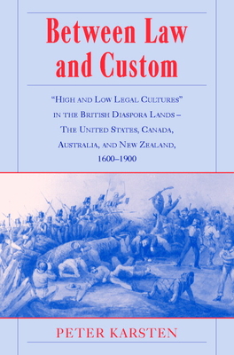 Between Law and Custom: 'High' and 'Low' Legal Cultures in the Lands of the British Diaspora - The United States, Canada, Australia, and New Zealand, 1600-1900 - Karsten, Peter