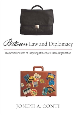 Between Law and Diplomacy: The Social Contexts of Disputing at the World Trade Organization - Conti, Joseph