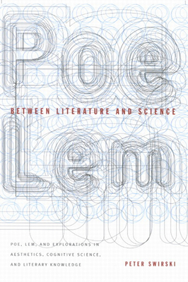 Between Literature and Science: Poe, Lem, and Explorations in Aesthetics, Cognitive Science, and Literary Knowledge - Swirski, Peter