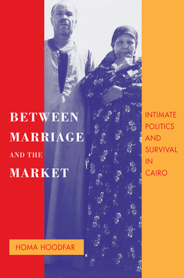 Between Marriage and the Market: Intimate Politics and Survival in Cairo Volume 24 - Hoodfar, Homa