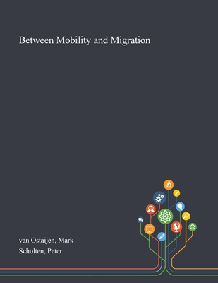 Between Mobility and Migration - Van Ostaijen, Mark, and Scholten, Peter