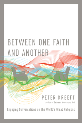 Between One Faith and Another: Engaging Conversations on the World's Great Religions - Kreeft, Peter