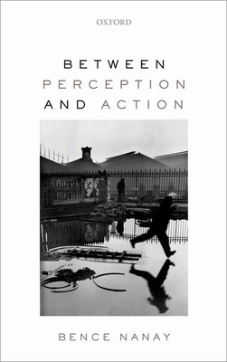 Between Perception and Action - Nanay, Bence