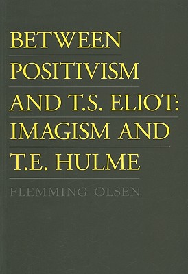 Between Positivism and T.S. Eliot: Imagism and T.E. Hulme - Olsen, Flemming