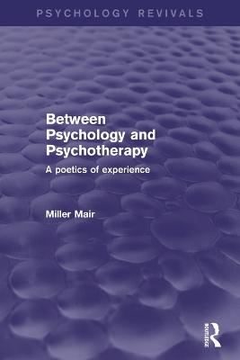 Between Psychology and Psychotherapy: A Poetics of Experience - Mair, Miller