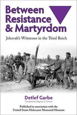 Between Resistance and Martyrdom: Jehovah's Witnesses in the Third Reich - Garbe, Detlef