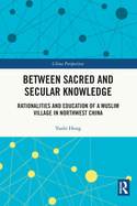 Between Sacred and Secular Knowledge: Rationalities and Education of a Muslim Village in Northwest China