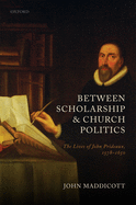 Between Scholarship and Church Politics: The Lives of John Prideaux, 1578-1650