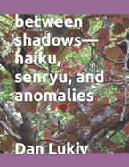 between shadows-haiku, senryu, and anomalies