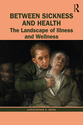 Between Sickness and Health: The Landscape of Illness and Wellness - Ward, Christopher D.