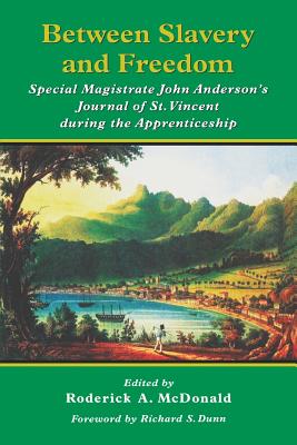 Between Slavery and Freedom: Special Magistrate John Anderson's Journal of St Vincent During the Apprenticeship - Dailey, Barbara Currie, and Anderson, John, and McDonald, Roderick a (Editor)