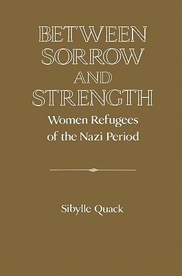 Between Sorrow and Strength: Women Refugees of the Nazi Period - Quack, Sibylle (Editor)