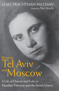Between Tel Aviv and Moscow: A Life of Dissent and Exile in Mandate Palestine and the Soviet Union