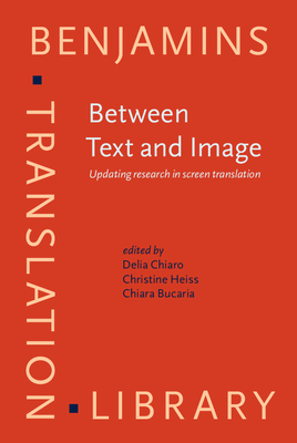 Between Text and Image: Updating Research in Screen Translation - Chiaro, Delia, Professor (Editor), and Heiss, Christine (Editor), and Bucaria, Chiara (Editor)
